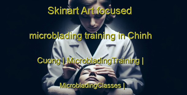 Skinart Art-focused microblading training in Chinh Cuong | MicrobladingTraining | MicrobladingClasses | SkinartTraining-Viet Nam